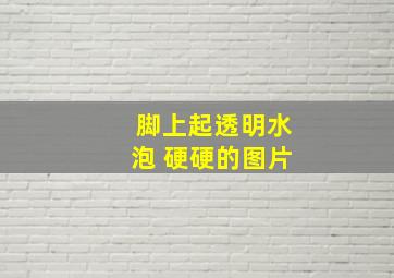 脚上起透明水泡 硬硬的图片